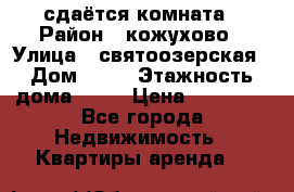 сдаётся комната › Район ­ кожухово › Улица ­ святоозерская › Дом ­ 21 › Этажность дома ­ 14 › Цена ­ 15 000 - Все города Недвижимость » Квартиры аренда   